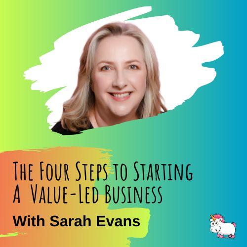 A smiling woman is pictured on a colorful, gradient background with text: "The Four Steps to Starting a Value-Led Business with Sarah Evans" and a cartoon unicorn in the bottom right corner.